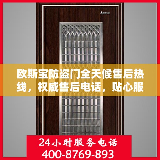 欧斯宝防盗门全天候售后热线，权威售后电话，贴心服务随时在线