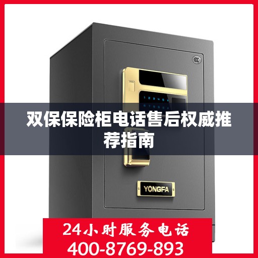 双保保险柜电话售后权威推荐指南