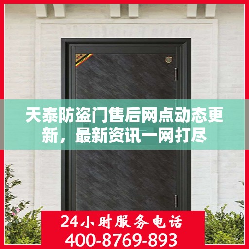 天泰防盗门售后网点动态更新，最新资讯一网打尽