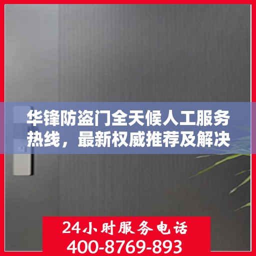 华锋防盗门全天候人工服务热线，最新权威推荐及解决方案