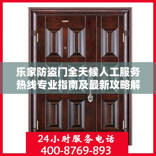 乐家防盗门全天候人工服务热线专业指南及最新攻略解析