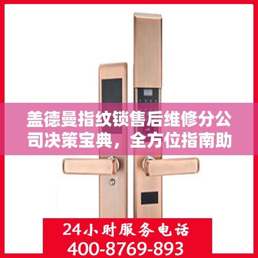 盖德曼指纹锁售后维修分公司决策宝典，全方位指南助你明智抉择