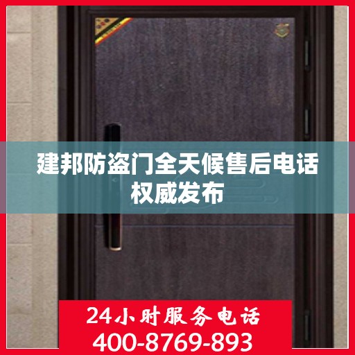 建邦防盗门全天候售后电话权威发布