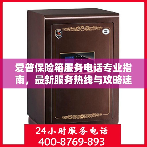 爱普保险箱服务电话专业指南，最新服务热线与攻略速递