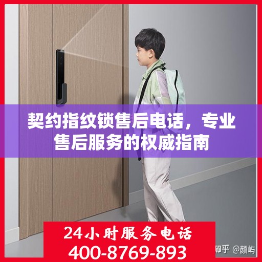 契约指纹锁售后电话，专业售后服务的权威指南