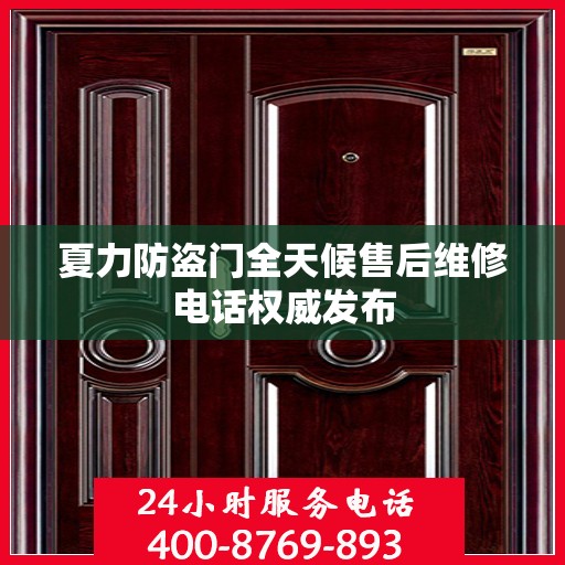 夏力防盗门全天候售后维修电话权威发布