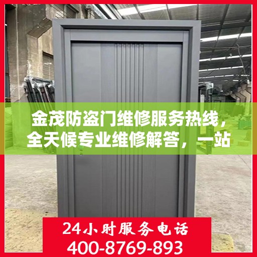 金茂防盗门维修服务热线，全天候专业维修解答，一站式服务保障