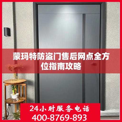 蒙玛特防盗门售后网点全方位指南攻略