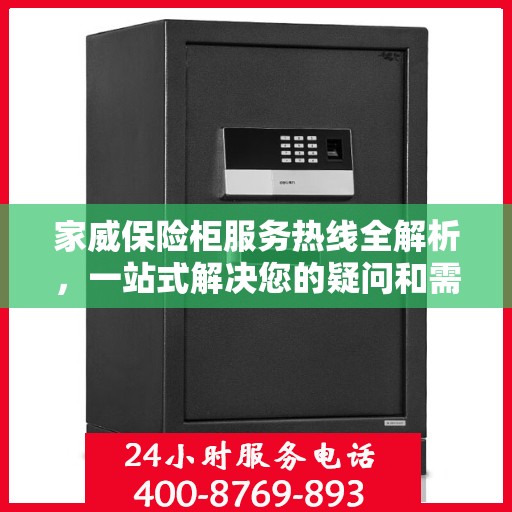 家威保险柜服务热线全解析，一站式解决您的疑问和需求