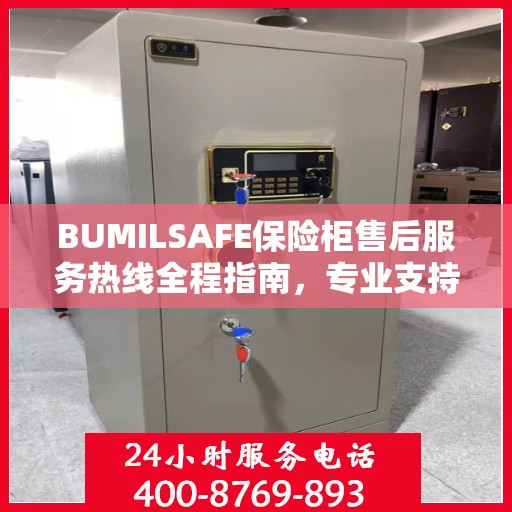 BUMILSAFE保险柜售后服务热线全程指南，专业支持与最新动态