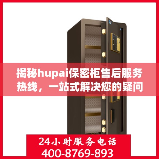 揭秘hupai保密柜售后服务热线，一站式解决您的疑问与需求