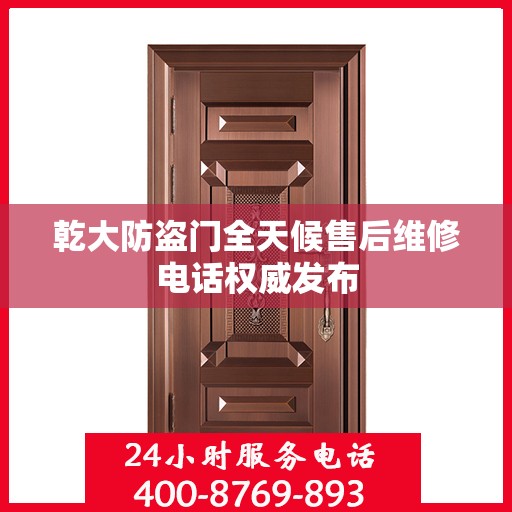 乾大防盗门全天候售后维修电话权威发布