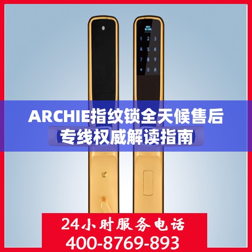 ARCHIE指纹锁全天候售后专线权威解读指南