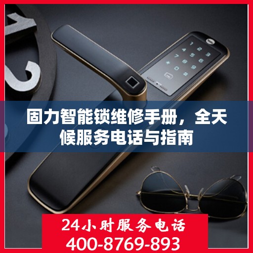 固力智能锁维修手册，全天候服务电话与指南