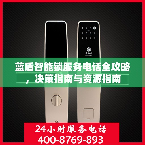 蓝盾智能锁服务电话全攻略，决策指南与资源指南