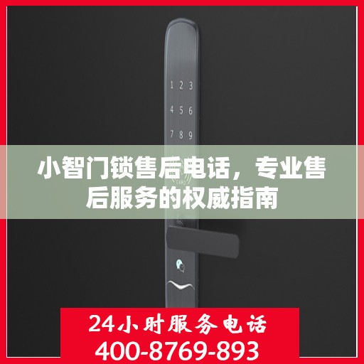 小智门锁售后电话，专业售后服务的权威指南