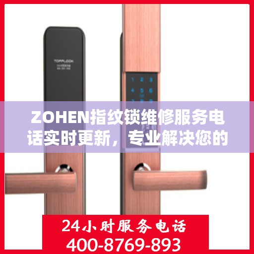 ZOHEN指纹锁维修服务电话实时更新，专业解决您的锁事困扰