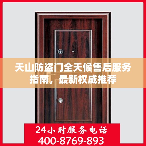 天山防盗门全天候售后服务指南，最新权威推荐