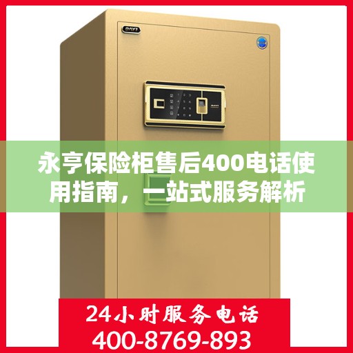 永亨保险柜售后400电话使用指南，一站式服务解析