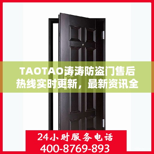TAOTAO涛涛防盗门售后热线实时更新，最新资讯全掌握
