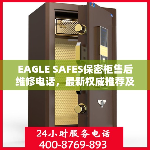 EAGLE SAFES保密柜售后维修电话，最新权威推荐及快速响应服务