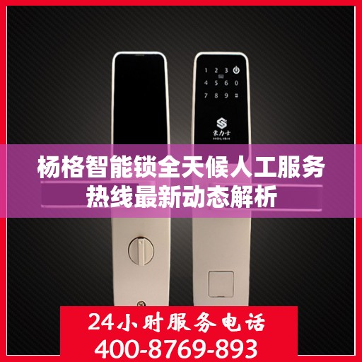 杨格智能锁全天候人工服务热线最新动态解析