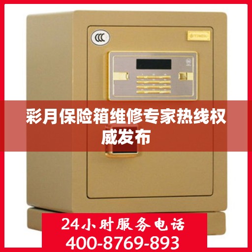 彩月保险箱维修专家热线权威发布