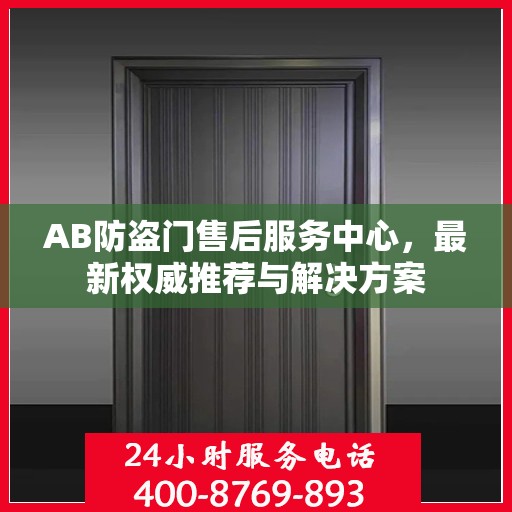 AB防盗门售后服务中心，最新权威推荐与解决方案