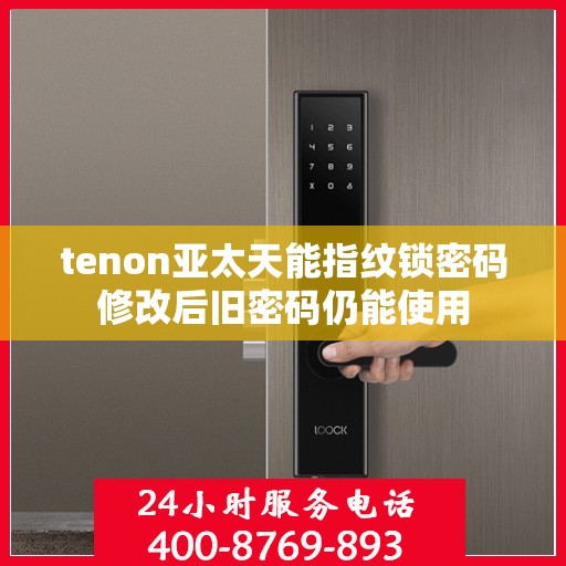 tenon亚太天能指纹锁密码修改后旧密码仍能使用