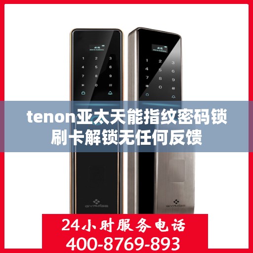 tenon亚太天能指纹密码锁刷卡解锁无任何反馈