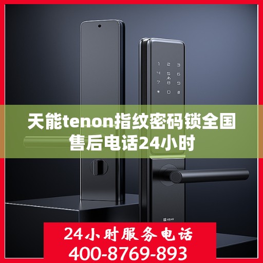天能tenon指纹密码锁全国售后电话24小时