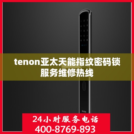 tenon亚太天能指纹密码锁服务维修热线