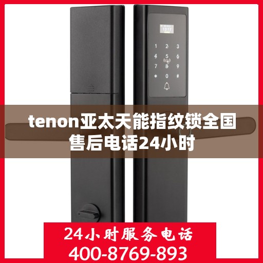 tenon亚太天能指纹锁全国售后电话24小时