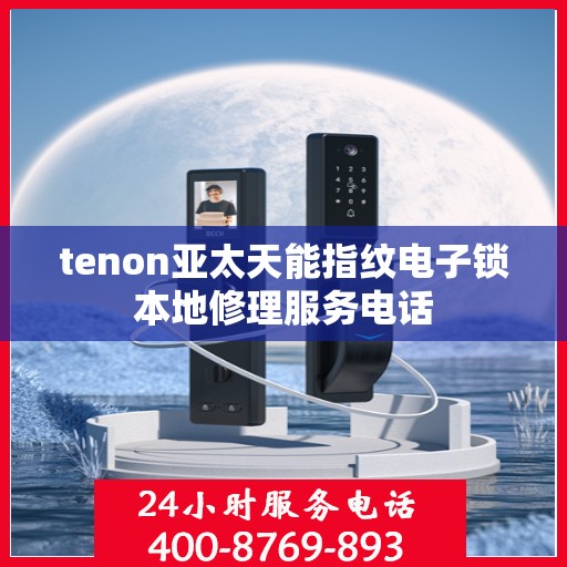 tenon亚太天能指纹电子锁本地修理服务电话