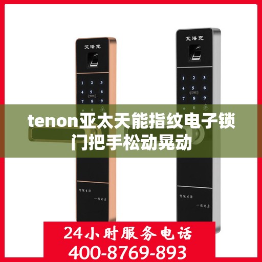 tenon亚太天能指纹电子锁门把手松动晃动