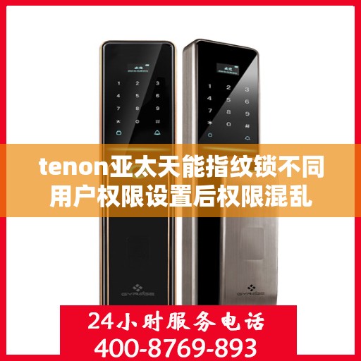 tenon亚太天能指纹锁不同用户权限设置后权限混乱