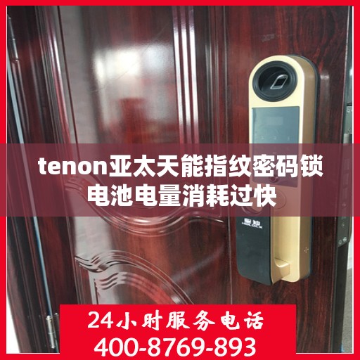 tenon亚太天能指纹密码锁电池电量消耗过快