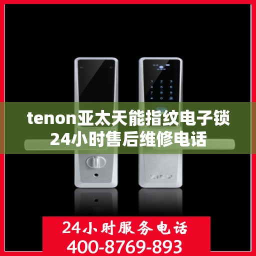 tenon亚太天能指纹电子锁24小时售后维修电话