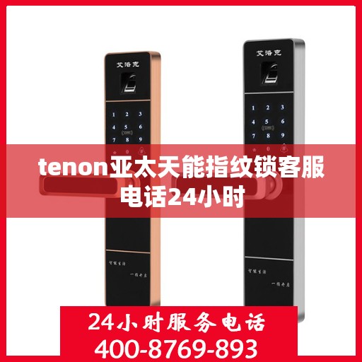 tenon亚太天能指纹锁客服电话24小时