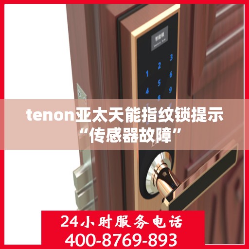 tenon亚太天能指纹锁提示 “传感器故障”