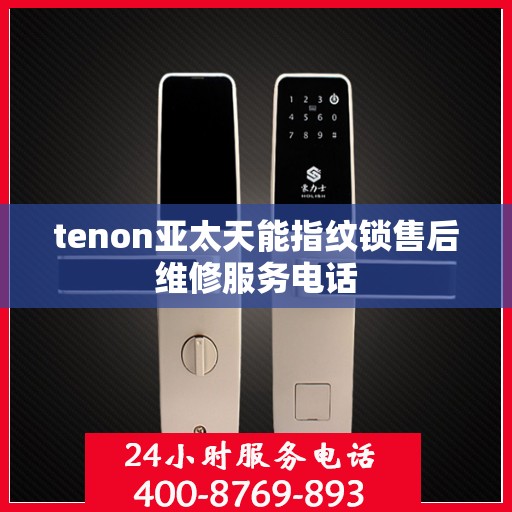 tenon亚太天能指纹锁售后维修服务电话