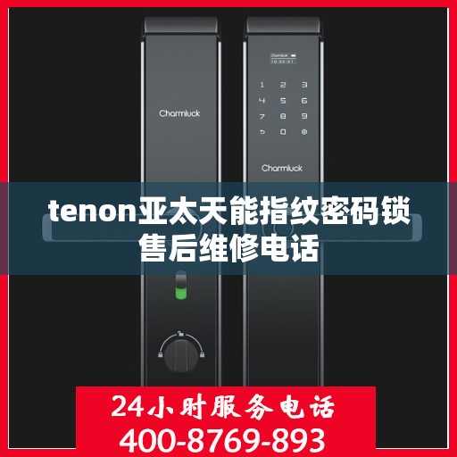 tenon亚太天能指纹密码锁售后维修电话