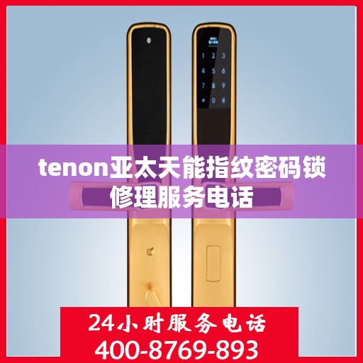 tenon亚太天能指纹密码锁修理服务电话