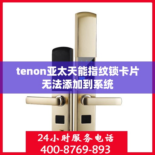 tenon亚太天能指纹锁卡片无法添加到系统