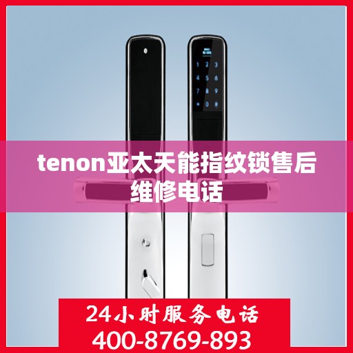 tenon亚太天能指纹锁售后维修电话