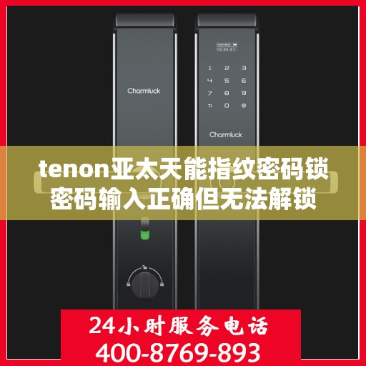tenon亚太天能指纹密码锁密码输入正确但无法解锁