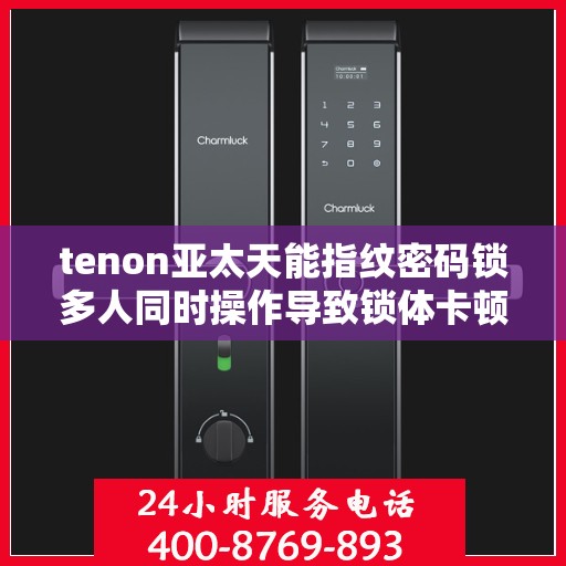 tenon亚太天能指纹密码锁多人同时操作导致锁体卡顿