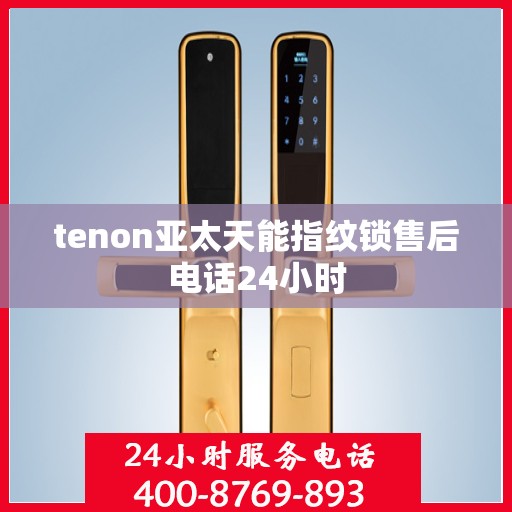 tenon亚太天能指纹锁售后电话24小时