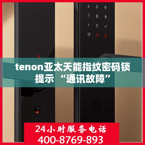 tenon亚太天能指纹密码锁提示 “通讯故障”