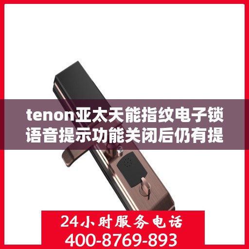 tenon亚太天能指纹电子锁语音提示功能关闭后仍有提示音